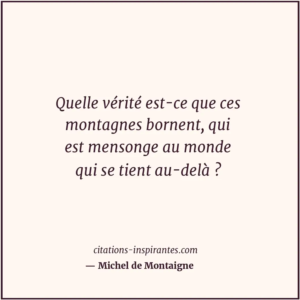 Quelle vérité est-ce que ces montagnes bornent, qui est mensonge au monde qui se... Citation de Michel de Montaigne
