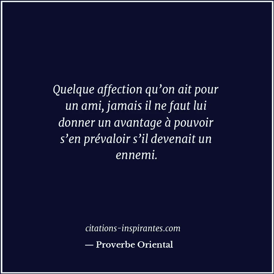 Quelque affection qu’on ait pour un ami, jamais il ne faut lui donner un avantag... Citation de Proverbe Oriental