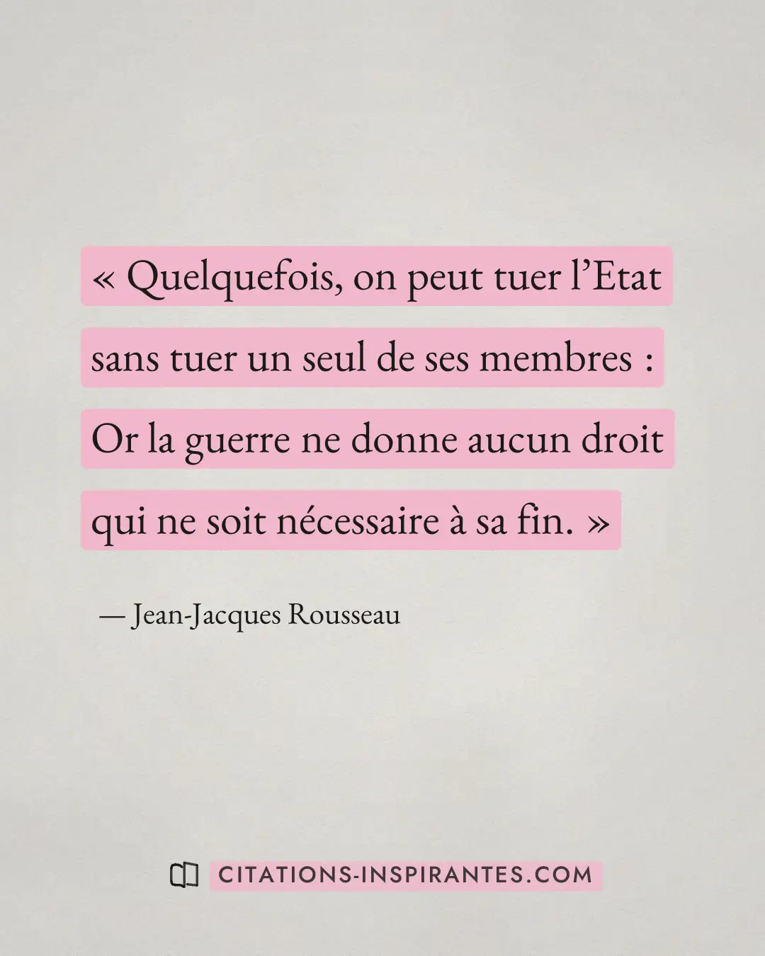 « Quelquefois, on peut tuer l’Etat sans tuer un seul de ses membres : Or la guerre ne donne aucun droit qui ne s... » — Jean-Jacques Rousseau
