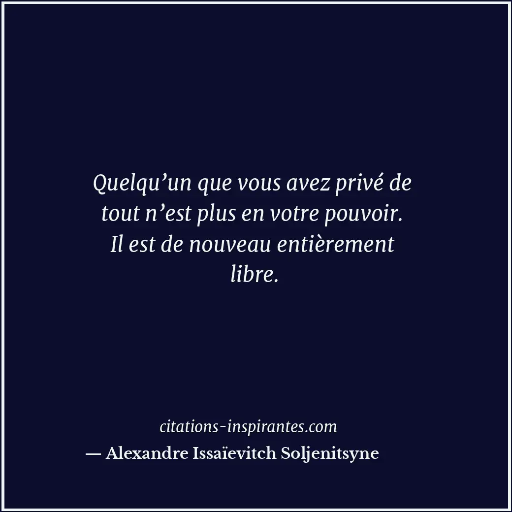 Quelqu’un que vous avez privé de tout n’est plus en votre pouvoir. Il est de nou... Citation de Alexandre Issaïevitch Soljenitsyne