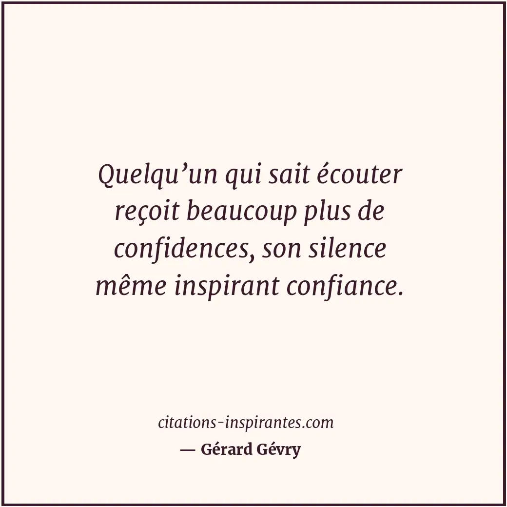 Quelqu’un qui sait écouter reçoit beaucoup plus de confidences, son silence même... Citation de Gérard Gévry