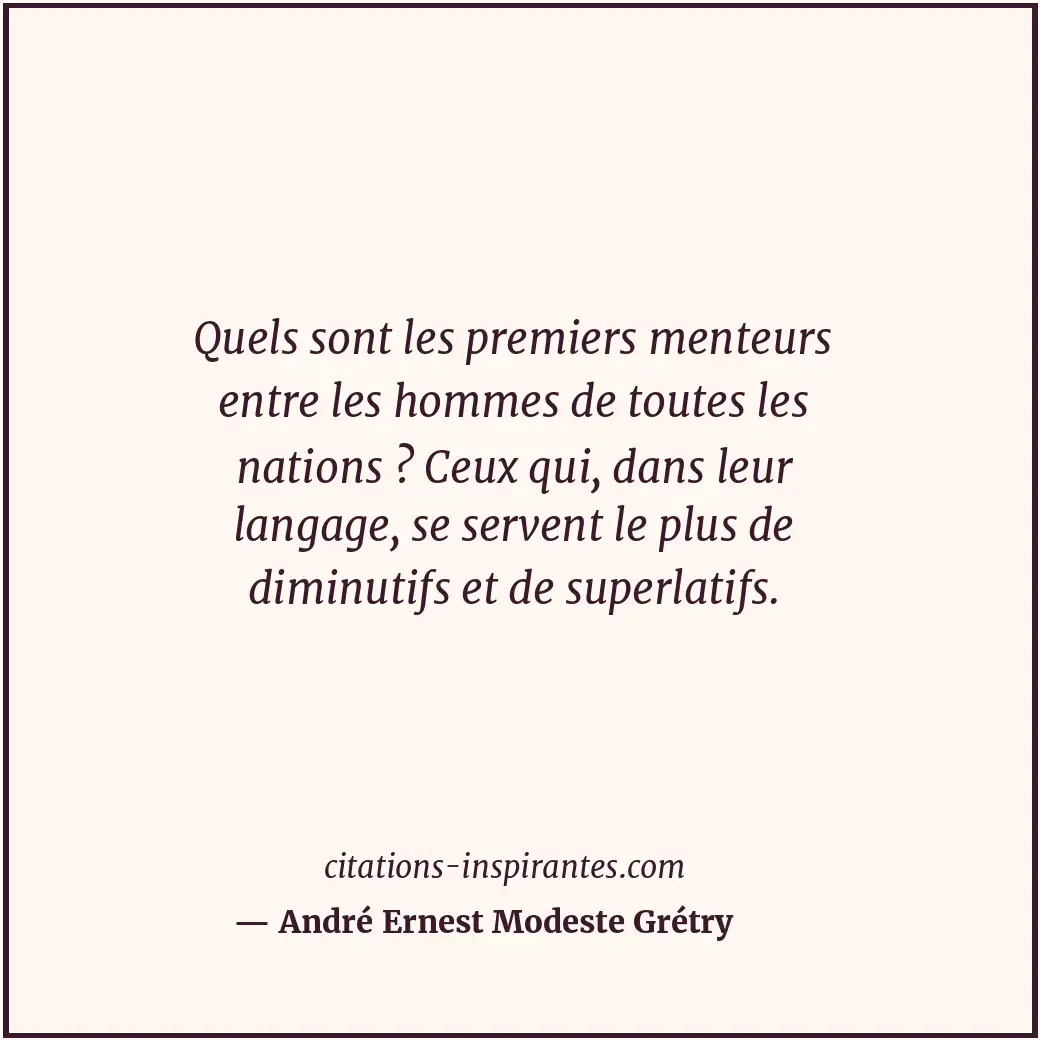 Quels sont les premiers menteurs entre les hommes de toutes les nations ? Ceux q... Citation de André Ernest Modeste Grétry