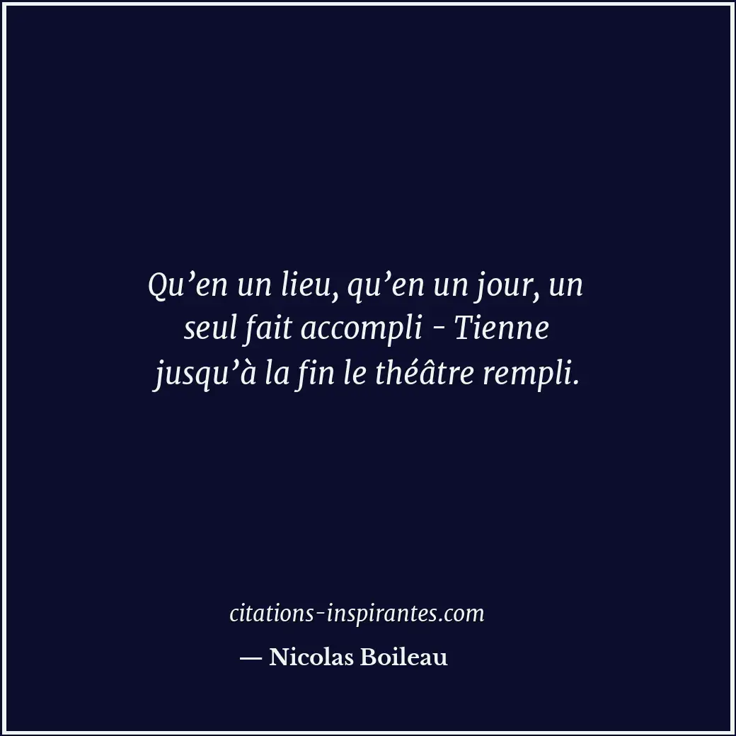 Qu’en un lieu, qu’en un jour, un seul fait accompli - Tienne jusqu’à la fin le t... Citation de Nicolas Boileau