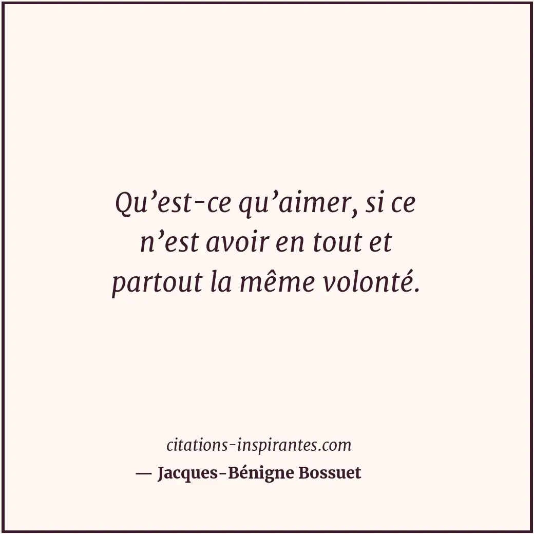 Qu’est-ce qu’aimer, si ce n’est avoir en tout et partout la même volonté. Citation de Jacques-Bénigne Bossuet
