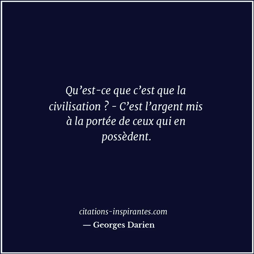Qu’est-ce que c’est que la civilisation ? - C’est l’argent mis à la portée de ce... Citation de Georges Darien