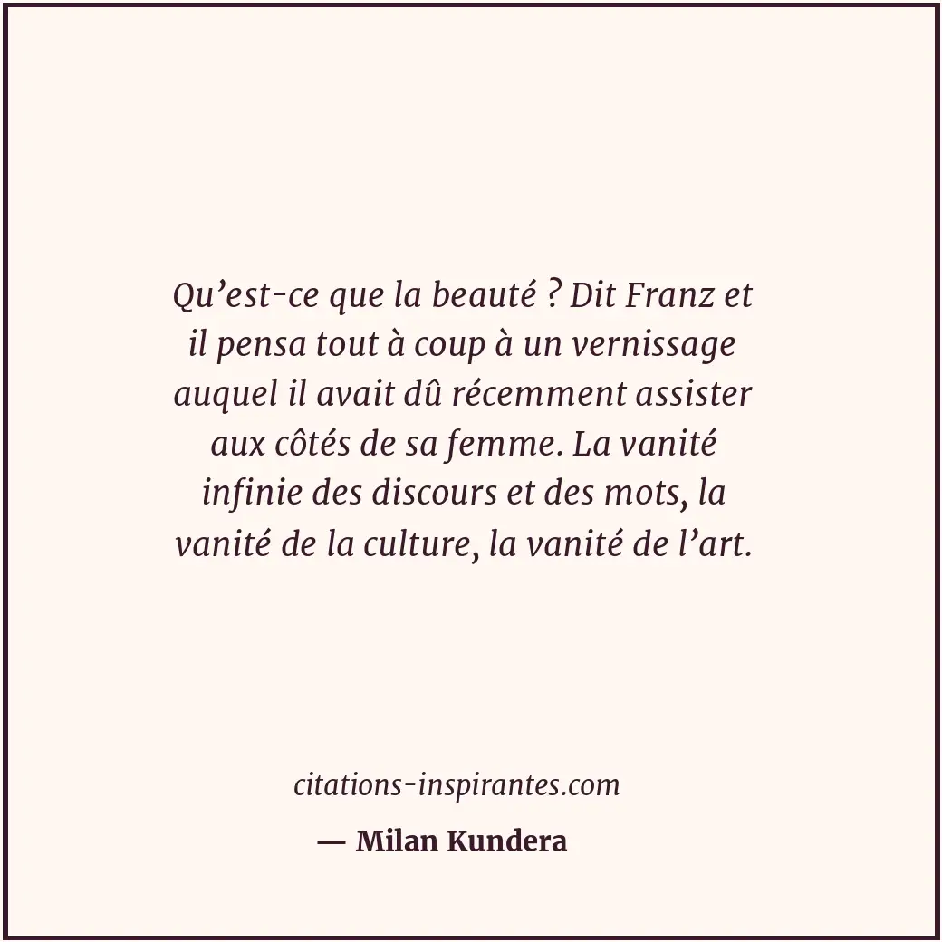 Qu’est-ce que la beauté ? Dit Franz et il pensa tout à coup à un vernissage auqu... Citation de Milan Kundera
