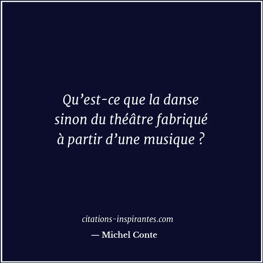 Qu’est-ce que la danse sinon du théâtre fabriqué à partir d’une musique ? Citation de Michel Conte