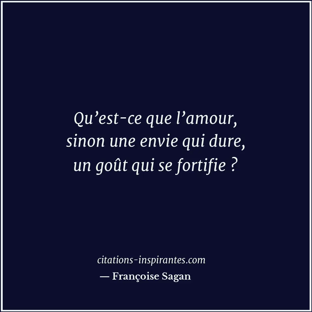 Qu’est-ce que l’amour, sinon une envie qui dure, un goût qui se fortifie ? Citation de Françoise Sagan