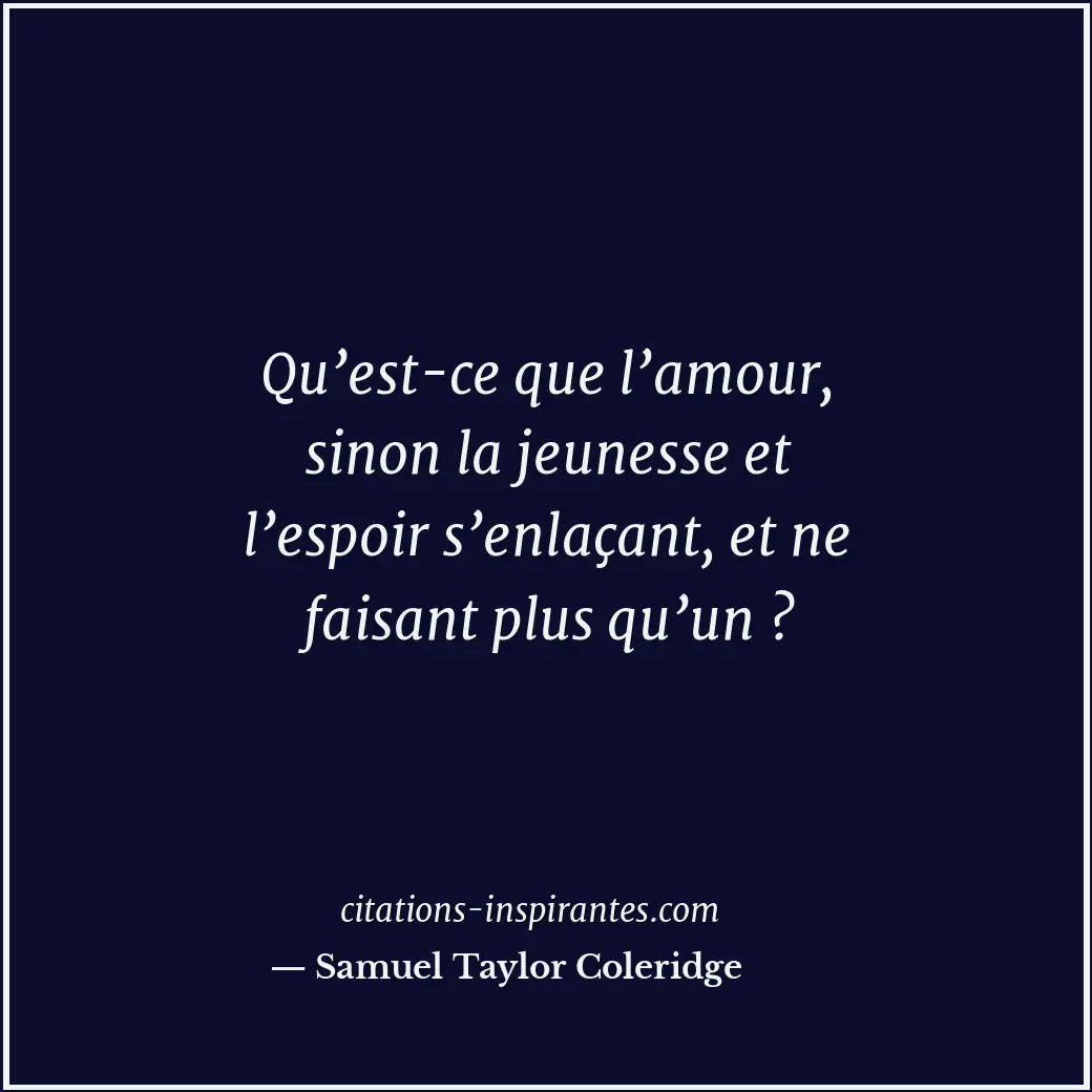 Qu’est-ce que l’amour, sinon la jeunesse et l’espoir s’enlaçant, et ne faisant p... Citation de Samuel Taylor Coleridge