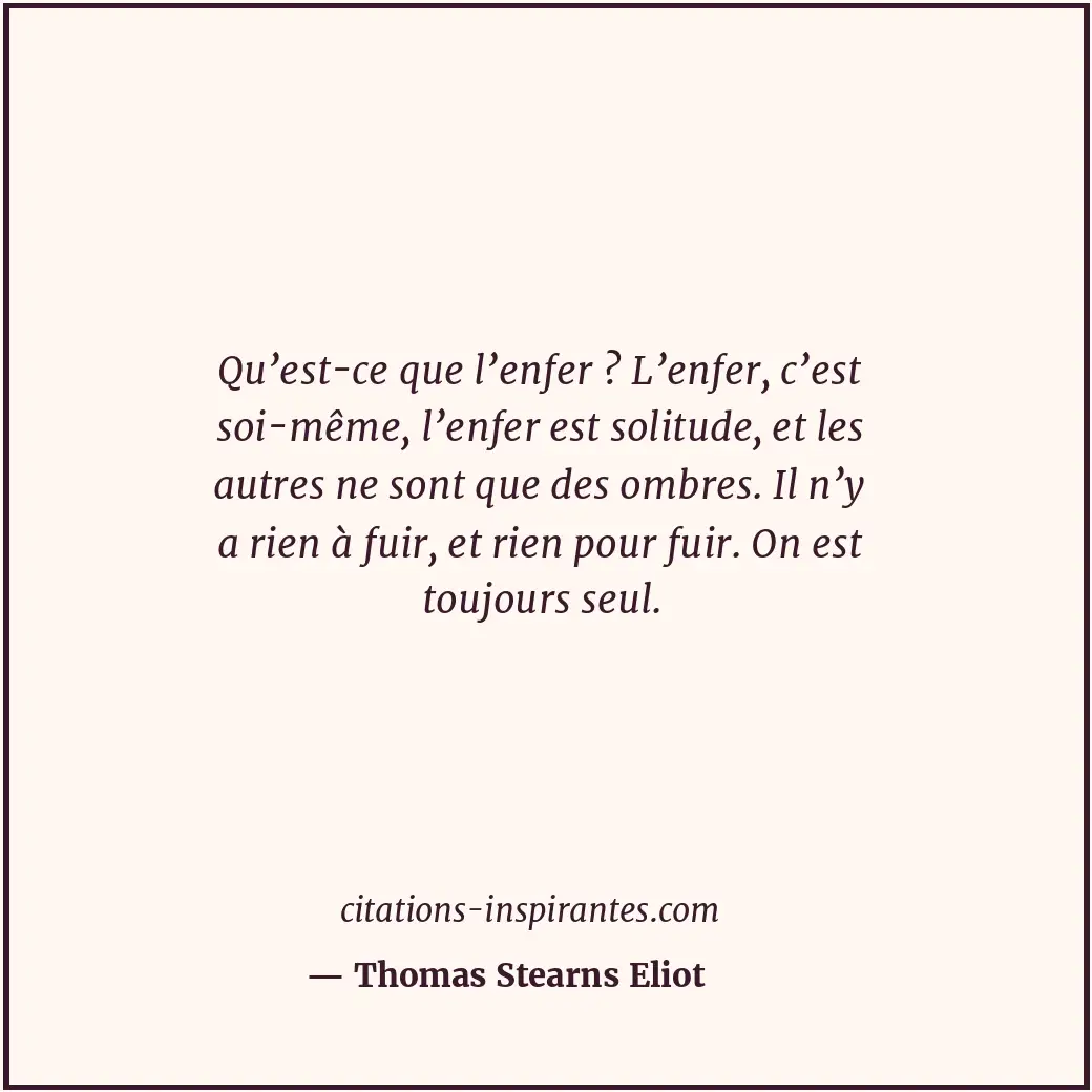 Qu’est-ce que l’enfer ? L’enfer, c’est soi-même, l’enfer est solitude, et les au... Citation de Thomas Stearns Eliot