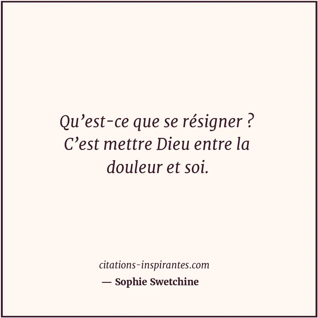 Qu’est-ce que se résigner ? C’est mettre Dieu entre la douleur et soi. Citation de Sophie Swetchine