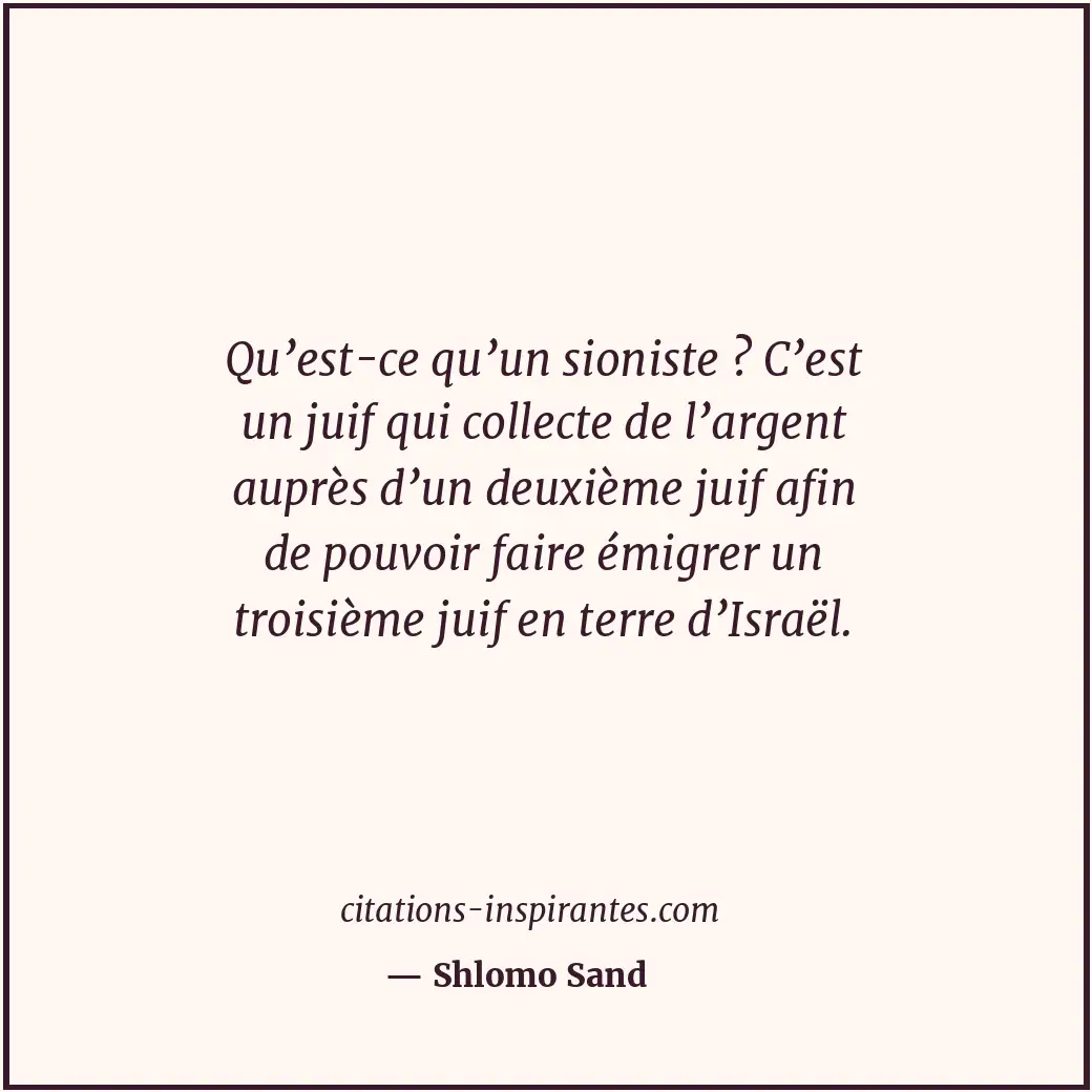 Qu’est-ce qu’un sioniste ? C’est un juif qui collecte de l’argent auprès d’un de... Citation de Shlomo Sand