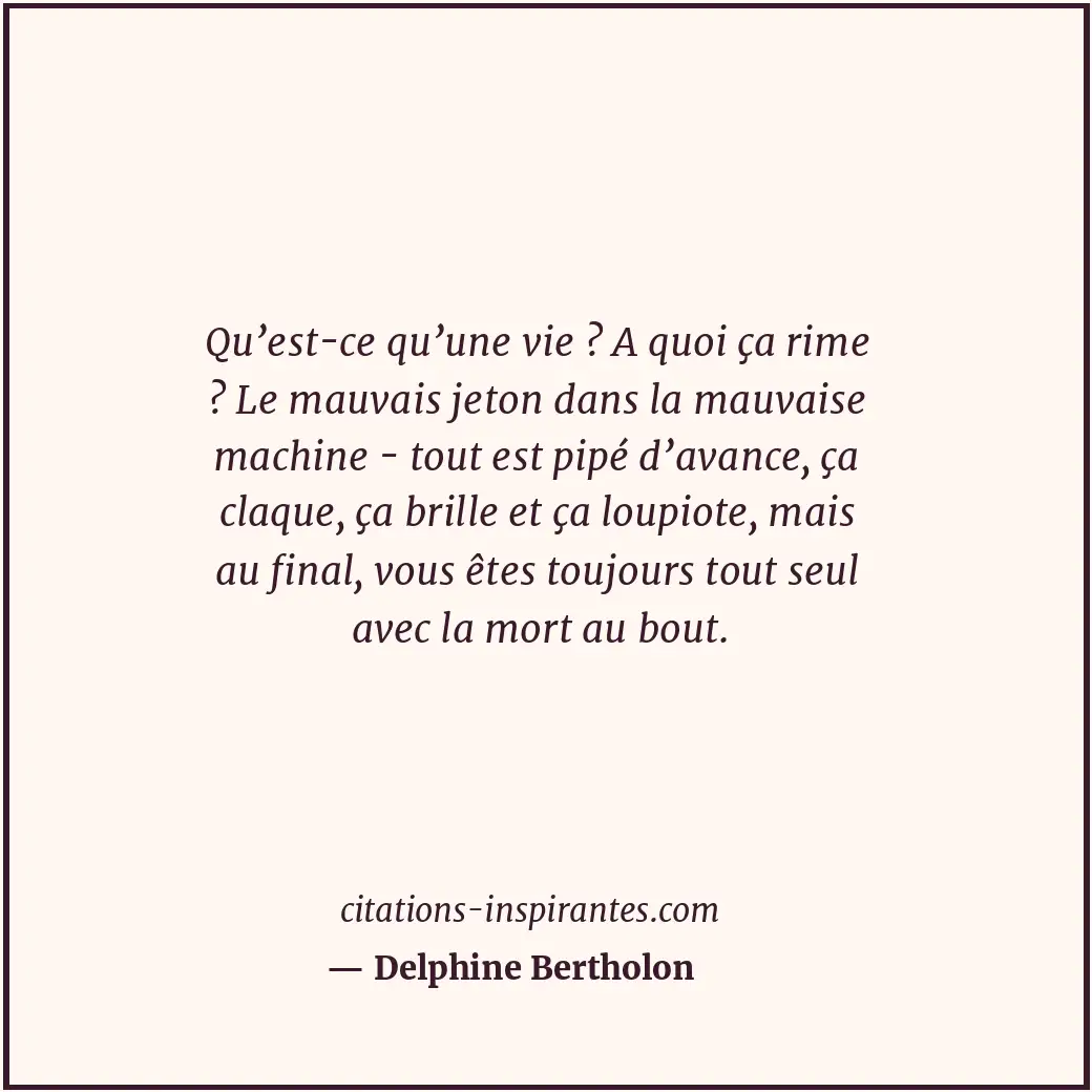 Qu’est-ce qu’une vie ? A quoi ça rime ? Le mauvais jeton dans la mauvaise machin... Citation de Delphine Bertholon