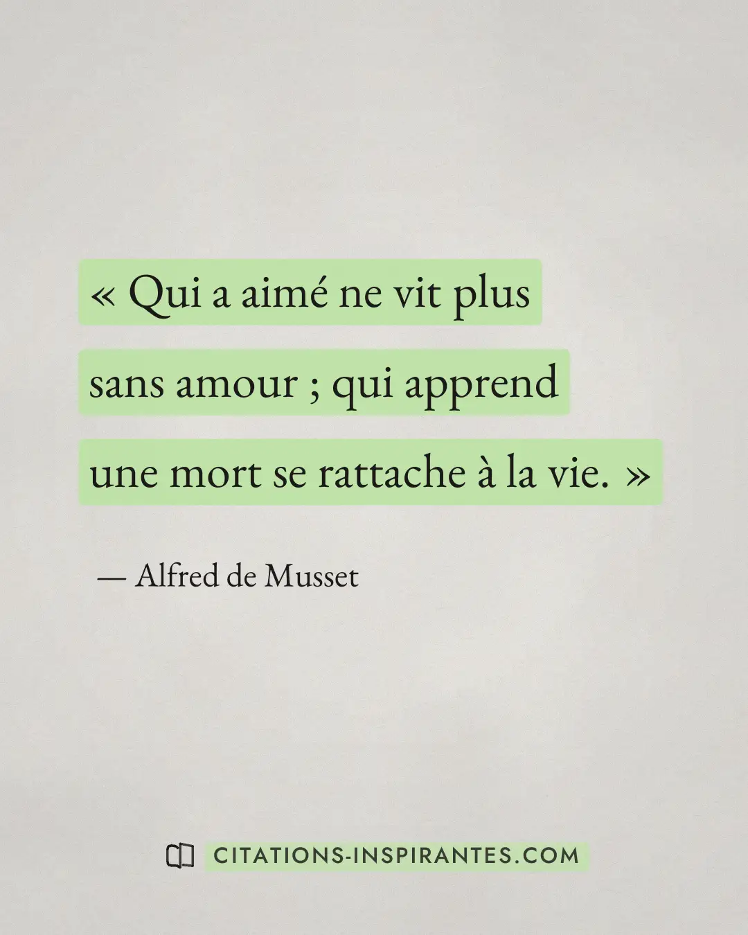 « Qui a aimé ne vit plus sans amour ; qui apprend une mort se rattache à la vie. » — Alfred de Musset