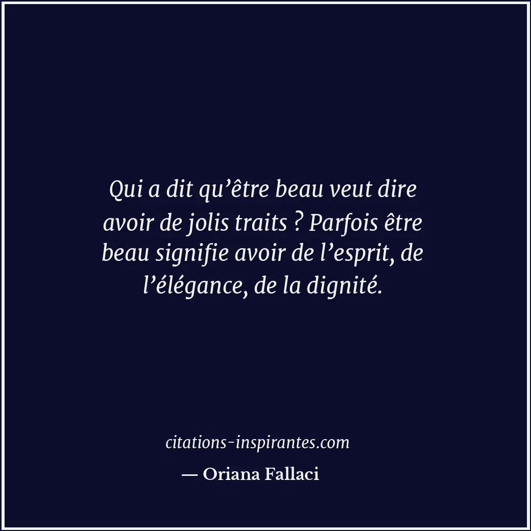 Qui a dit qu’être beau veut dire avoir de jolis traits ? Parfois être beau signi... Citation de Oriana Fallaci
