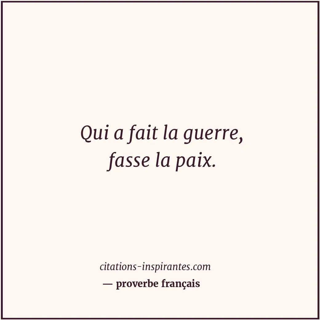 Qui a fait la guerre, fasse la paix. Citation de proverbe français