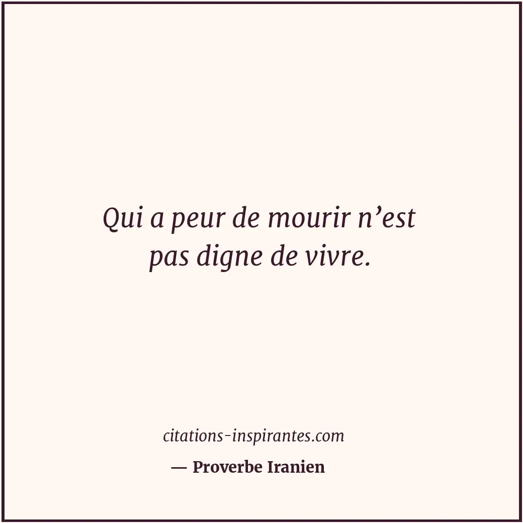Qui a peur de mourir n’est pas digne de vivre. Citation de Proverbe Iranien