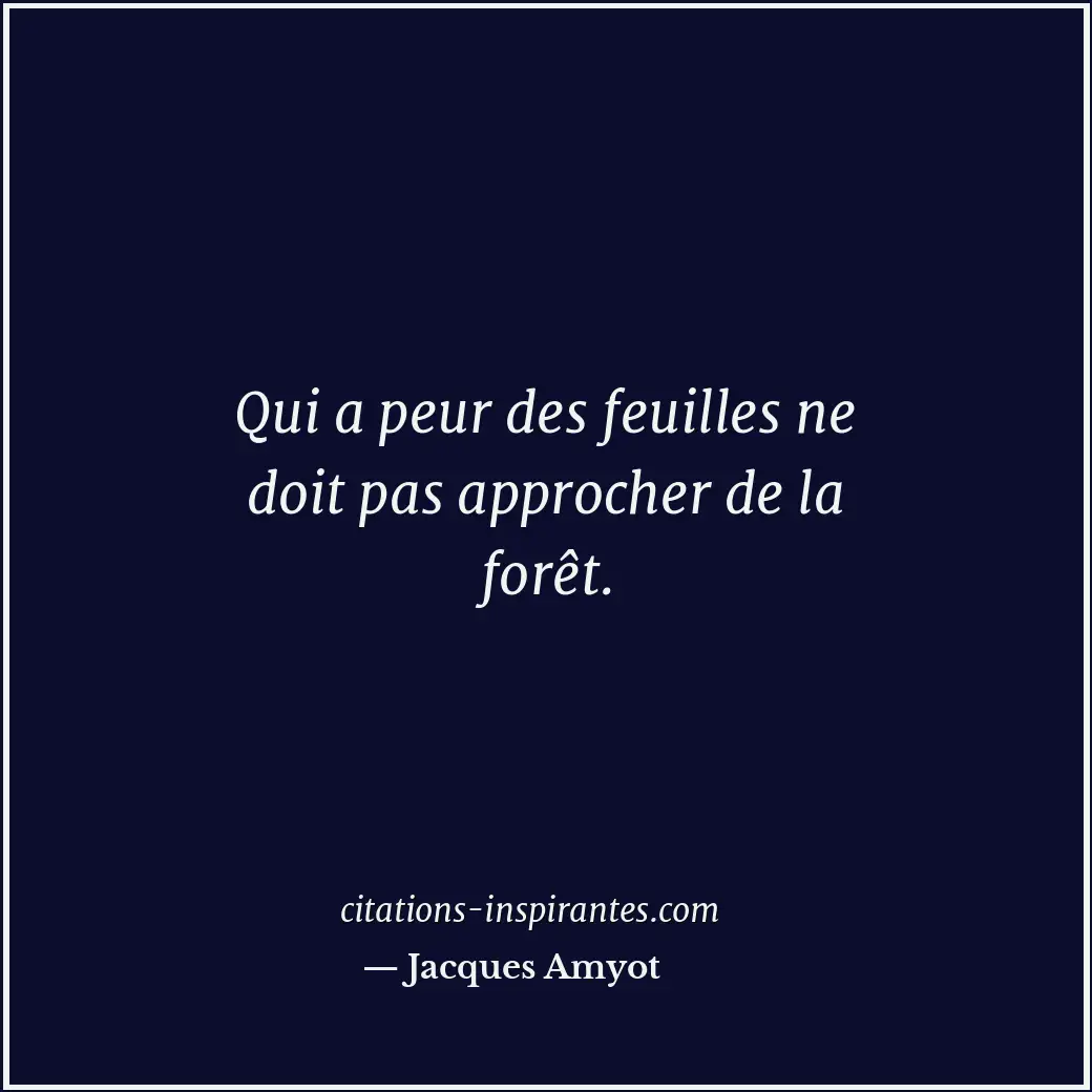 Qui a peur des feuilles ne doit pas approcher de la forêt. Citation de Jacques Amyot