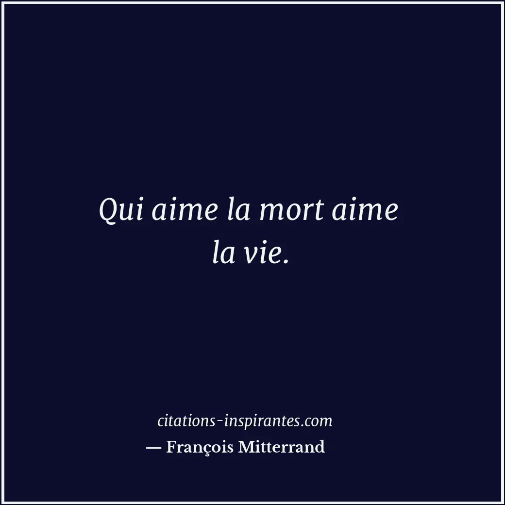 Qui aime la mort aime la vie. Citation de François Mitterrand