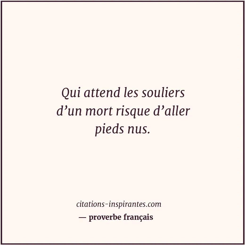 Qui attend les souliers d’un mort risque d’aller pieds nus. Citation de proverbe français