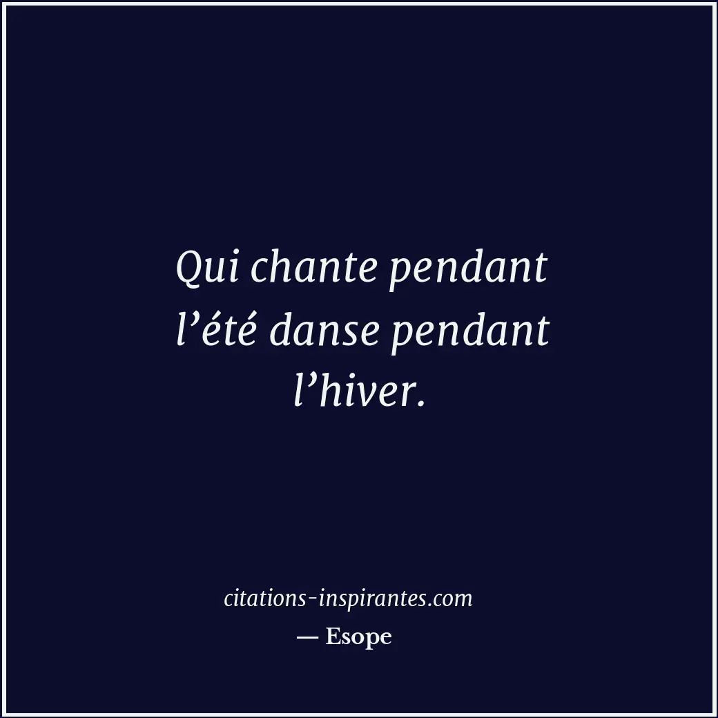 Qui chante pendant l’été danse pendant l’hiver. Citation de Esope