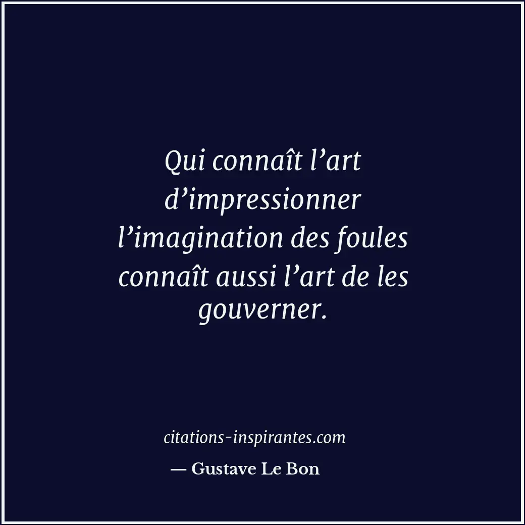 Qui connaît l’art d’impressionner l’imagination des foules connaît aussi l’art d... Citation de Gustave Le Bon