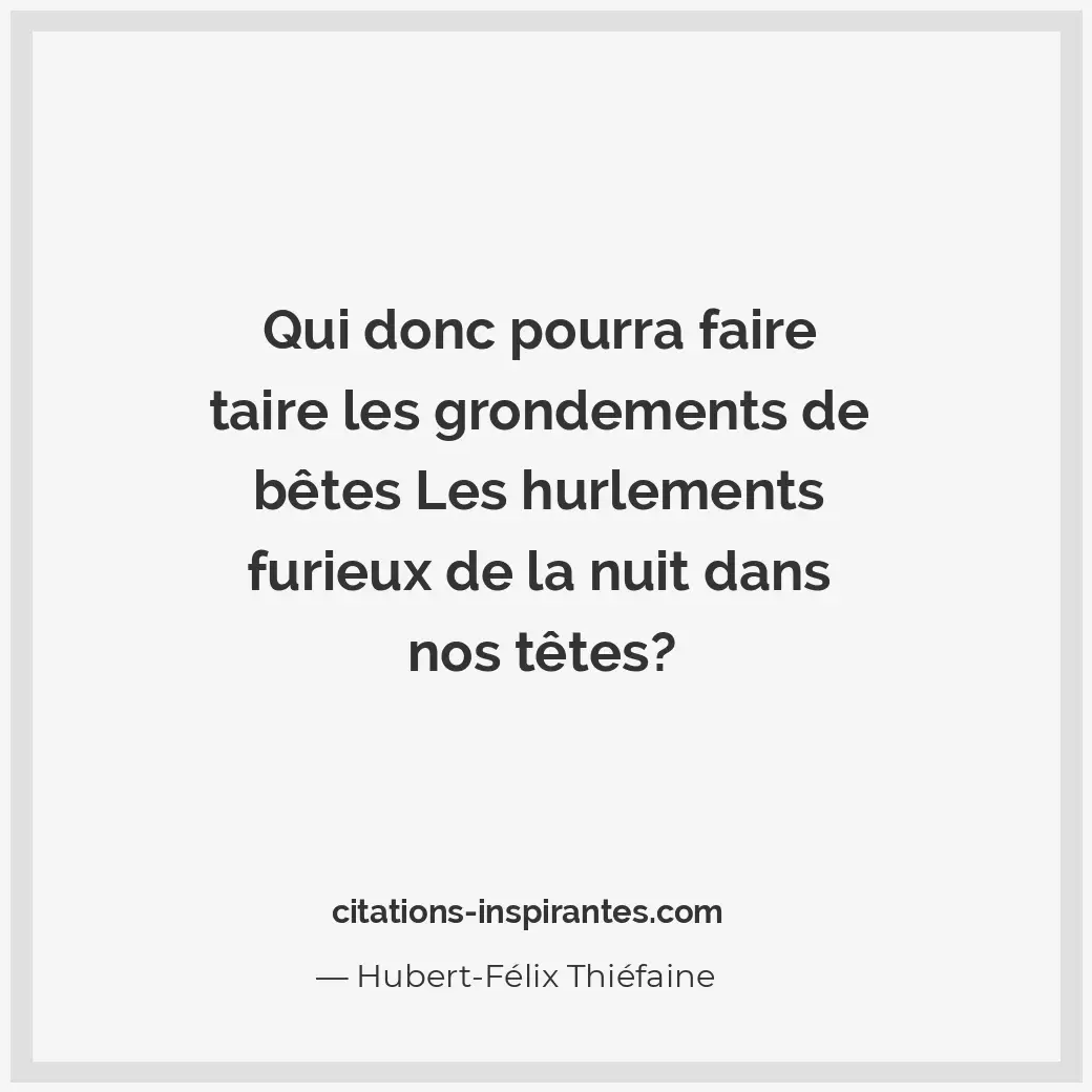 Qui donc pourra faire taire les grondements de bêtes Les hurlements furieux de l... Citation de Hubert-Félix Thiéfaine