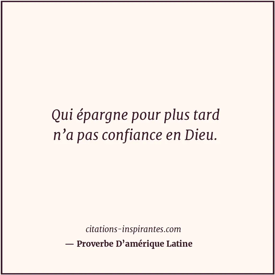 Qui épargne pour plus tard n’a pas confiance en Dieu. Citation de Proverbe D’amérique Latine