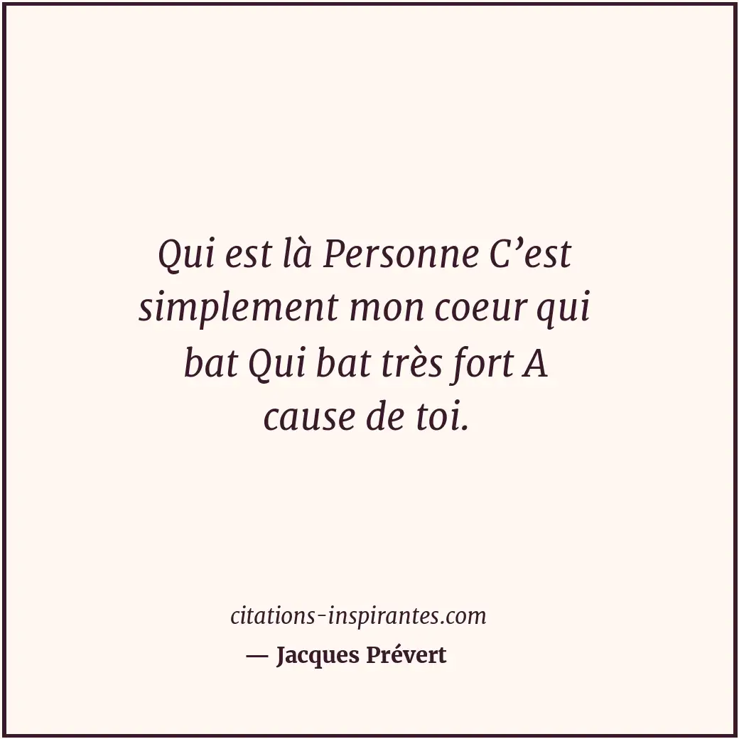 Qui est là Personne C’est simplement mon coeur qui bat Qui bat très fort A cause... Citation de Jacques Prévert