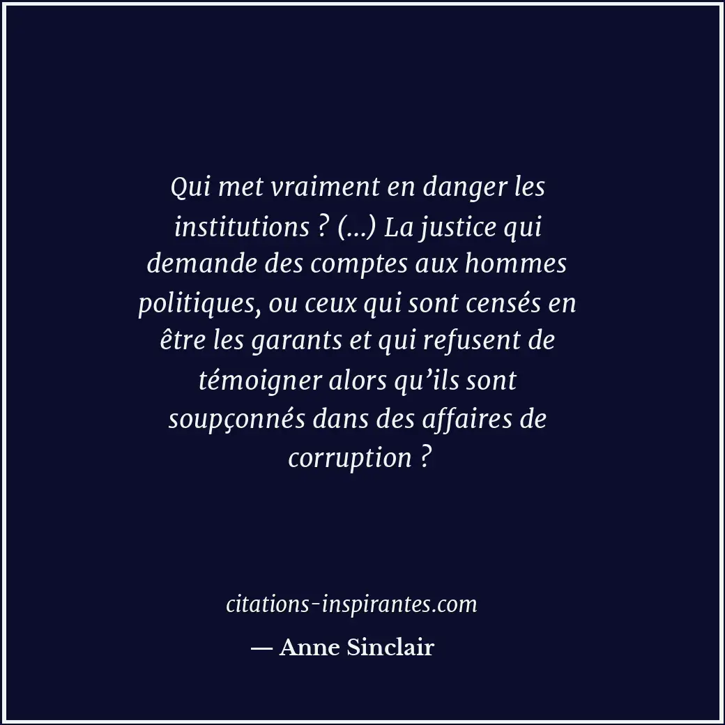 Qui met vraiment en danger les institutions ? (...) La justice qui demande des c... Citation de Anne Sinclair