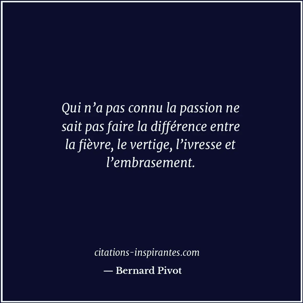 Qui n’a pas connu la passion ne sait pas faire la différence entre la fièvre, le... Citation de Bernard Pivot