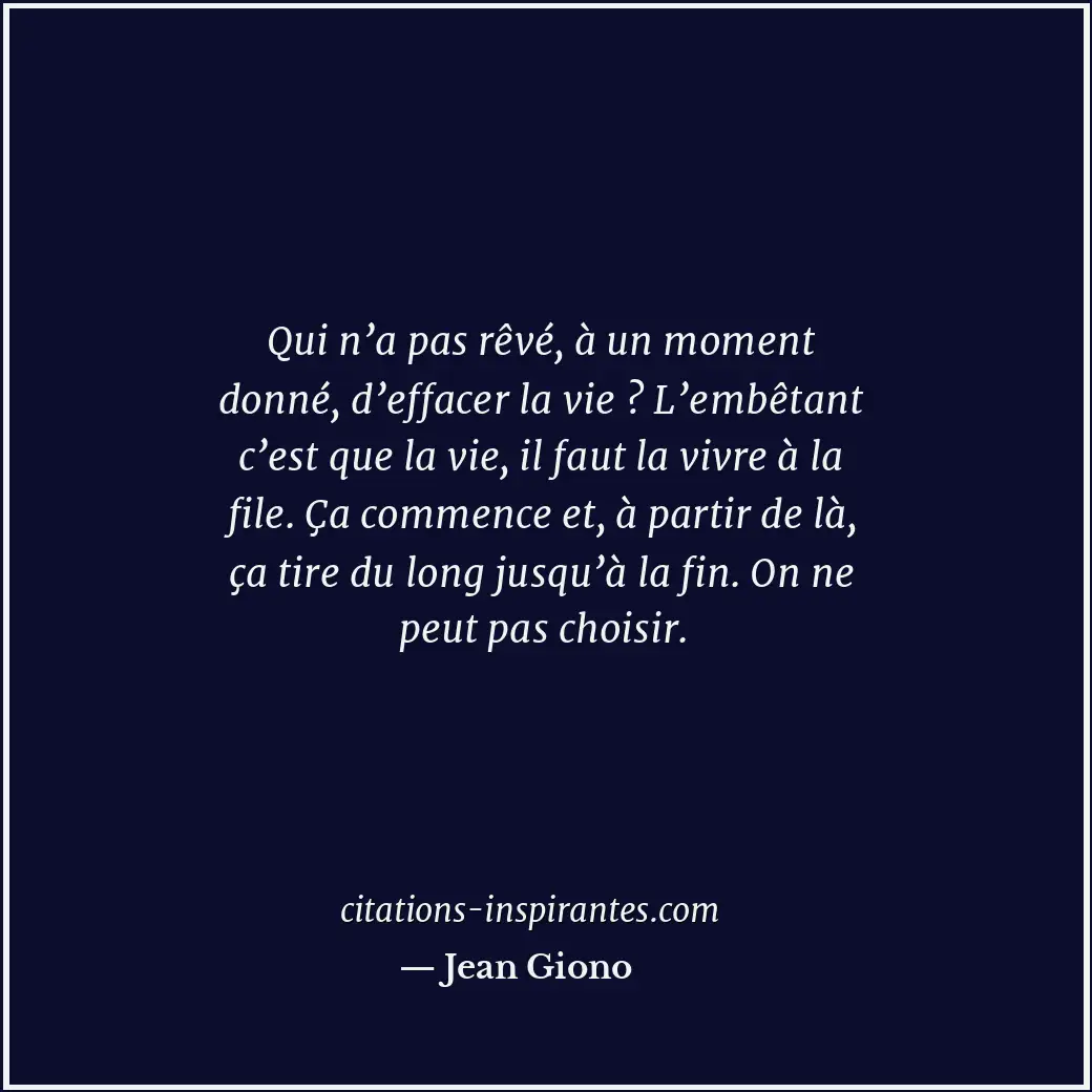 Qui n’a pas rêvé, à un moment donné, d’effacer la vie ? L’embêtant c’est que la... Citation de Jean Giono