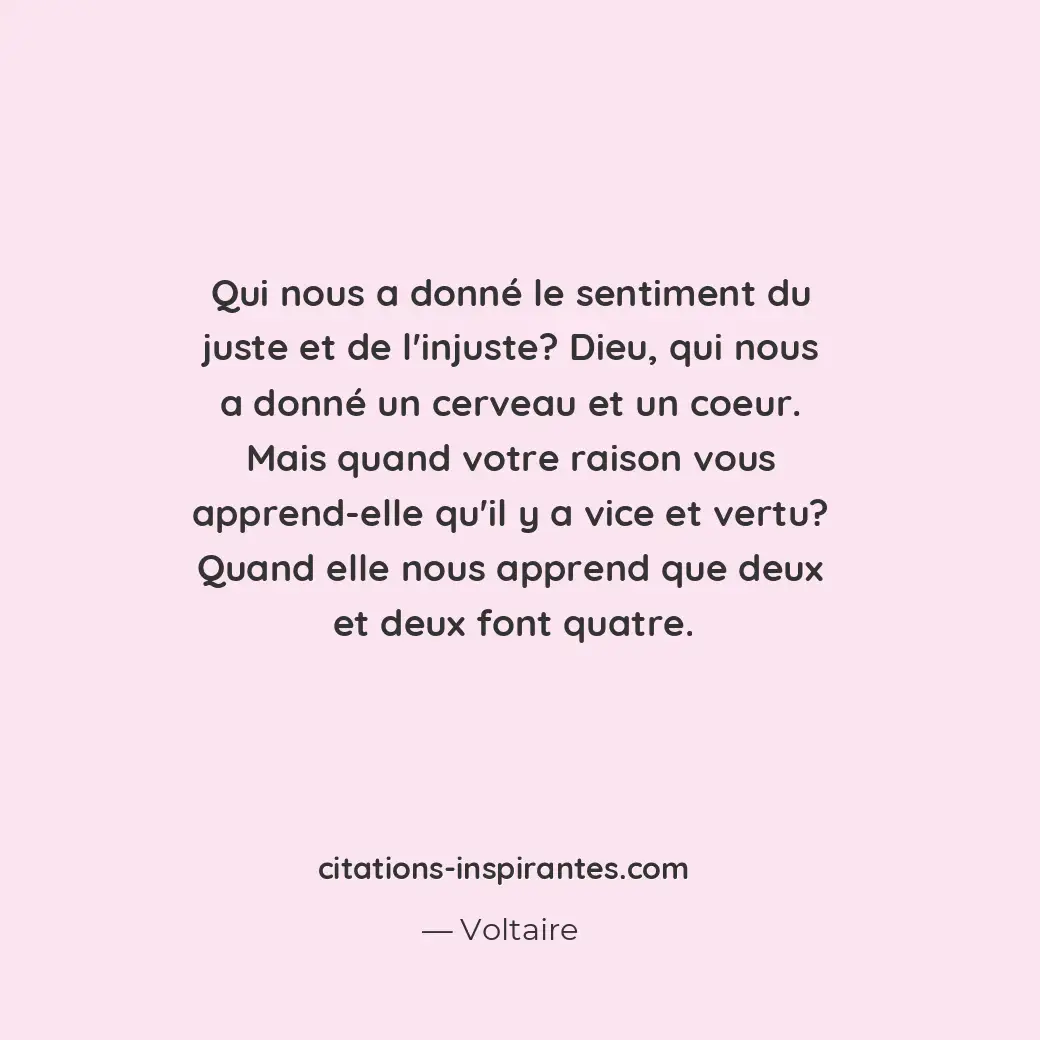 Qui nous a donné le sentiment du juste et de l’injuste ? Dieu, qui nous a donné... Citation de Voltaire