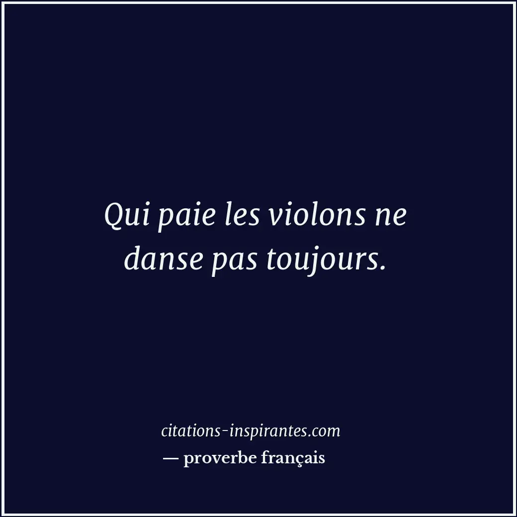 Qui paie les violons ne danse pas toujours. Citation de proverbe français