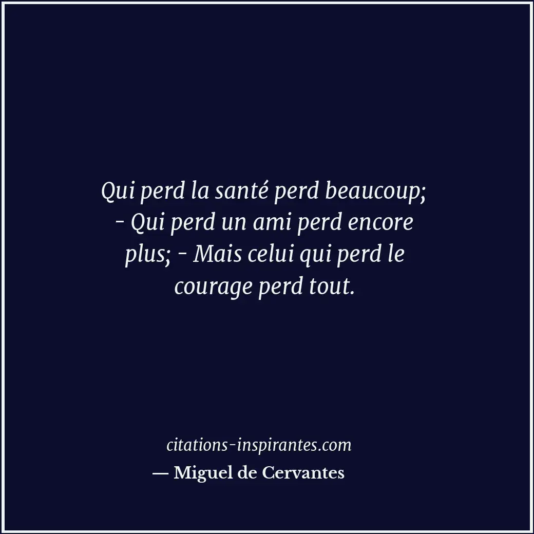 Qui perd la santé perd beaucoup; - Qui perd un ami perd encore plus; - Mais celu... Citation de Miguel de Cervantes