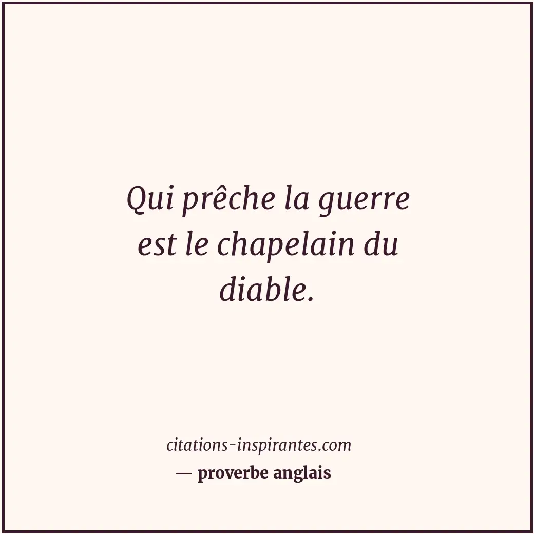 Qui prêche la guerre est le chapelain du diable. Citation de proverbe anglais