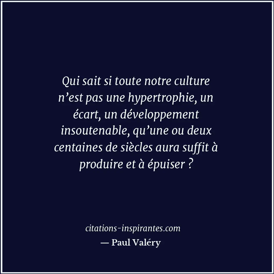 Qui sait si toute notre culture n’est pas une hypertrophie, un écart, un dévelop... Citation de Paul Valéry