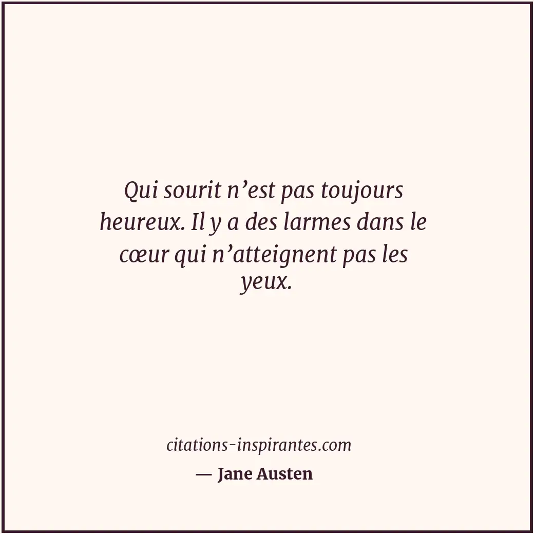 Qui sourit n’est pas toujours heureux. Il y a des larmes dans le cœur qui n’atte... Citation de Jane Austen