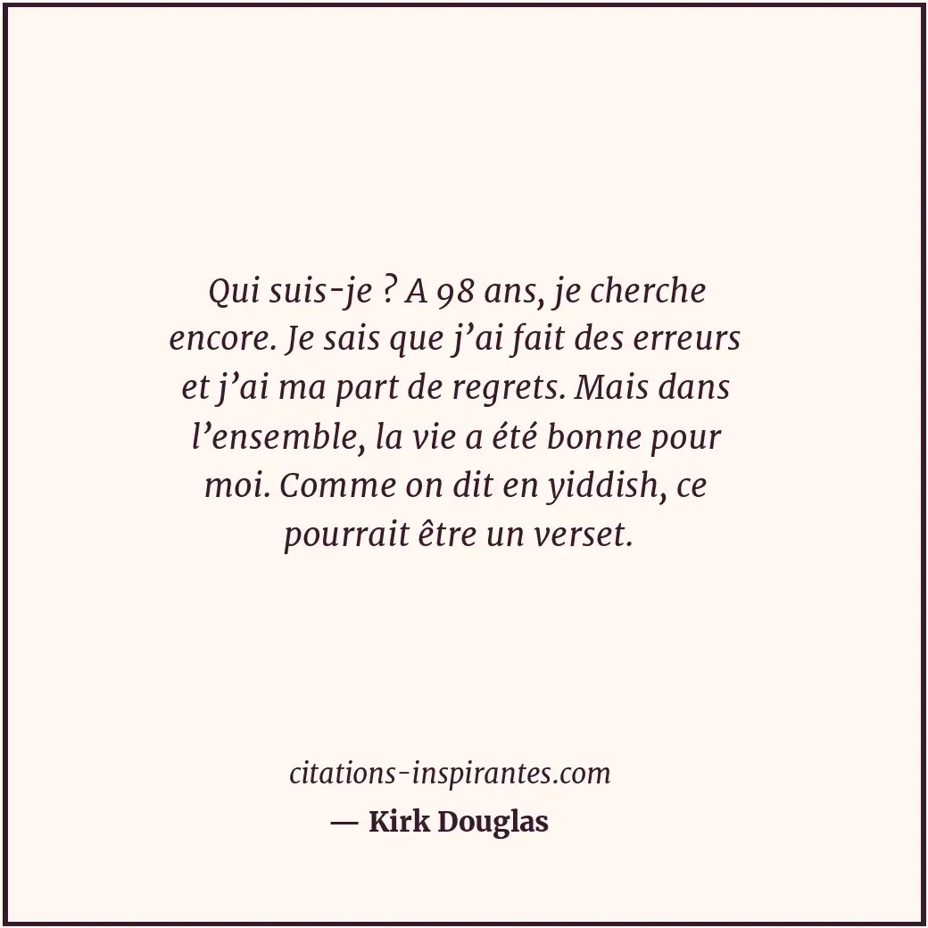 Qui suis-je ? A 98 ans, je cherche encore. Je sais que j’ai fait des erreurs et... Citation de Kirk Douglas