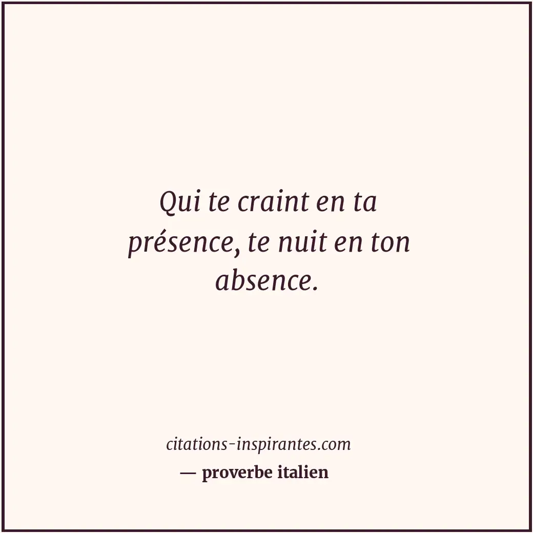 Qui te craint en ta présence, te nuit en ton absence. Citation de proverbe italien