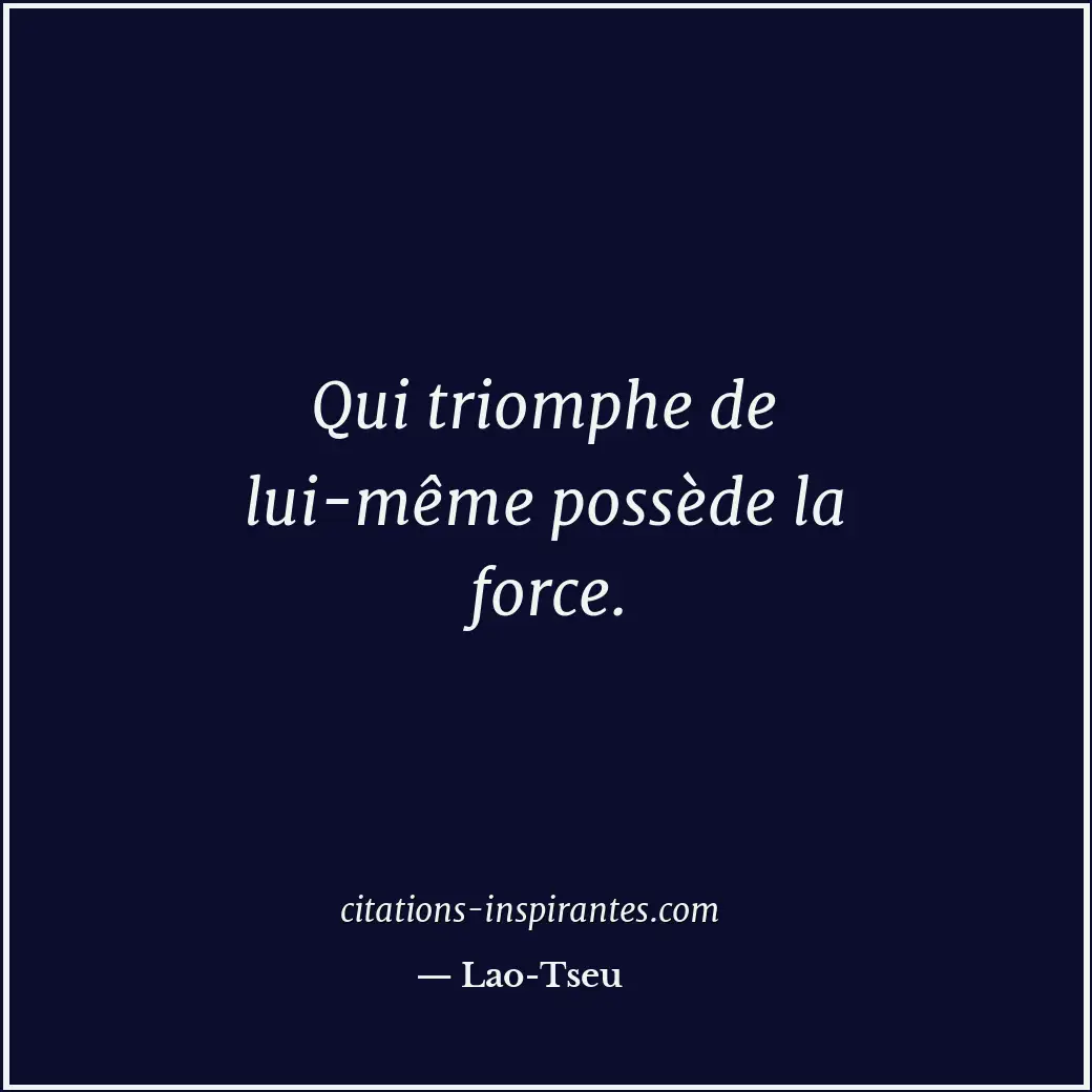 Qui triomphe de lui-même possède la force. Citation de Lao-Tseu