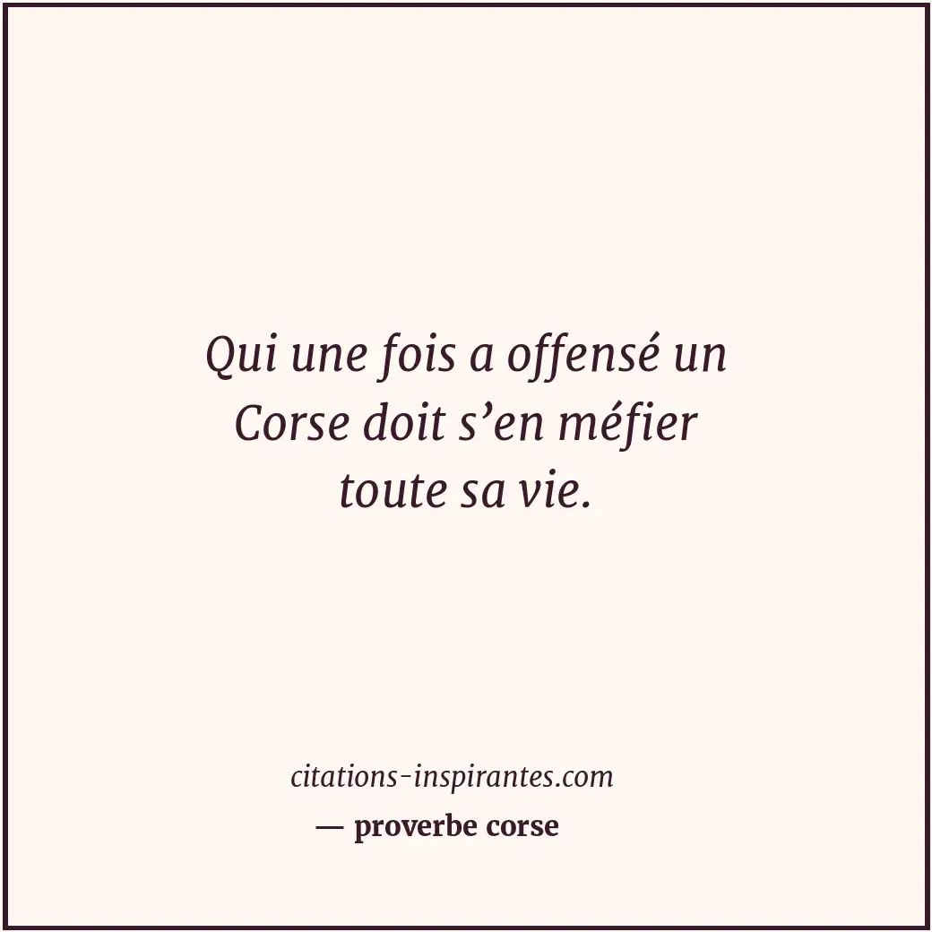 Qui une fois a offensé un Corse doit s’en méfier toute sa vie. Citation de proverbe corse