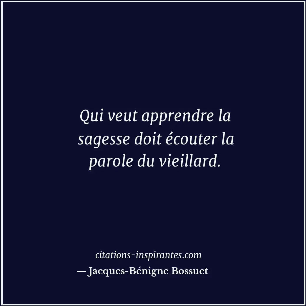 Qui veut apprendre la sagesse doit écouter la parole du vieillard. Citation de Jacques-Bénigne Bossuet