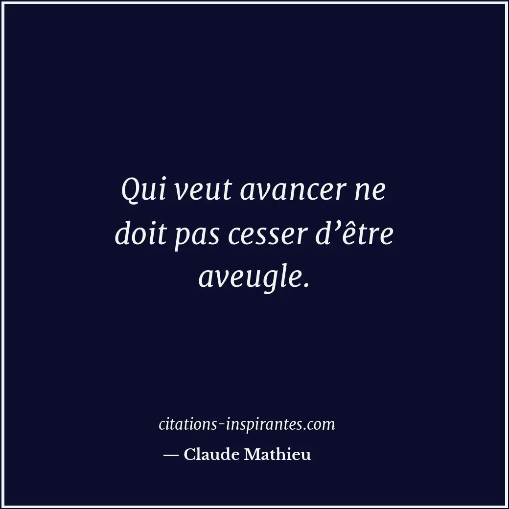 Qui veut avancer ne doit pas cesser d’être aveugle. Citation de Claude Mathieu