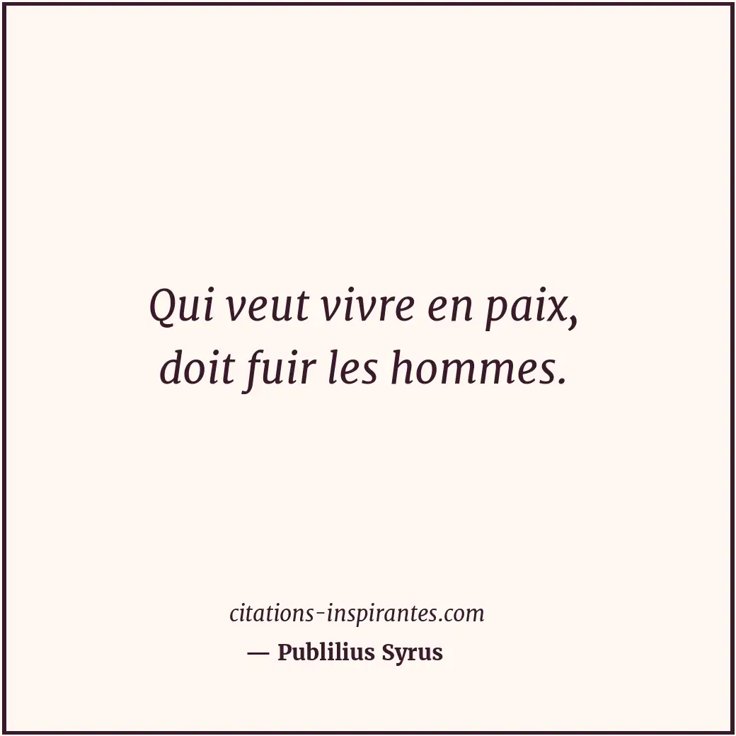 Qui veut vivre en paix, doit fuir les hommes. Citation de Publilius Syrus