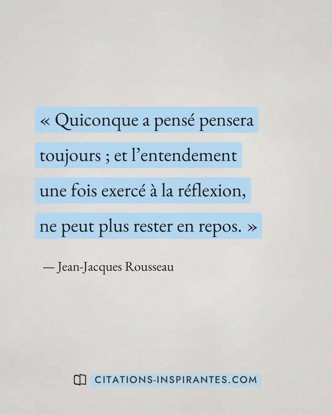 « Quiconque a pensé pensera toujours ; et l’entendement une fois exercé à la réflexion, ne peut plus rester en r... » — Jean-Jacques Rousseau