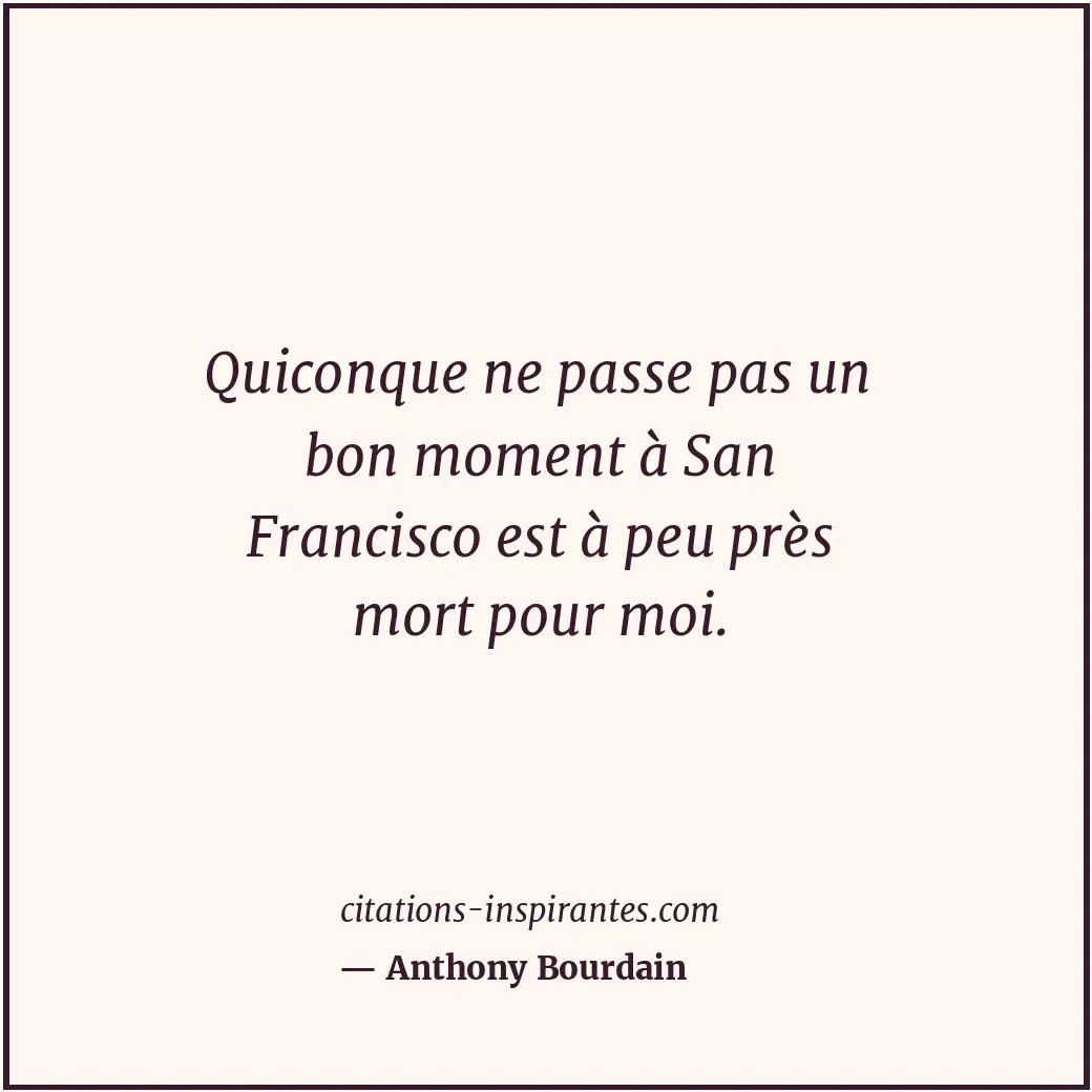 Quiconque ne passe pas un bon moment à San Francisco est à peu près mort pour mo... Citation de Anthony Bourdain