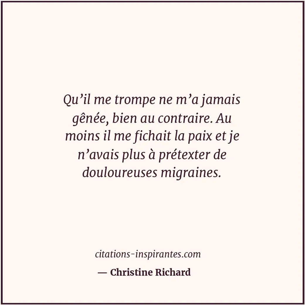 Qu’il me trompe ne m’a jamais gênée, bien au contraire. Au moins il me fichait l... Citation de Christine Richard