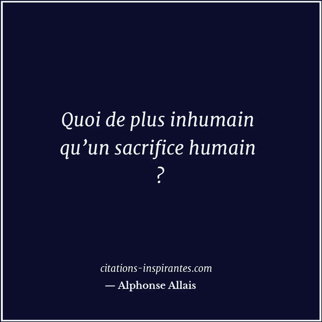 Quoi de plus inhumain qu’un sacrifice humain ? Citation de Alphonse Allais