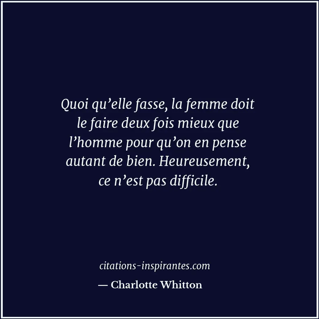 Quoi qu’elle fasse, la femme doit le faire deux fois mieux que l’homme pour qu’o... Citation de Charlotte Whitton
